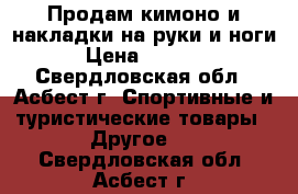 Продам кимоно и накладки на руки и ноги › Цена ­ 2 400 - Свердловская обл., Асбест г. Спортивные и туристические товары » Другое   . Свердловская обл.,Асбест г.